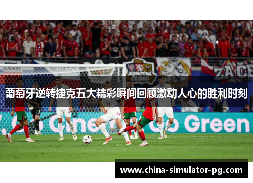 葡萄牙逆转捷克五大精彩瞬间回顾激动人心的胜利时刻 葡萄牙逆转捷克五大精彩瞬间回顾激动人心的胜利时刻
