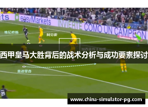 西甲皇马大胜背后的战术分析与成功要素探讨 西甲皇马大胜背后的战术分析与成功要素探讨