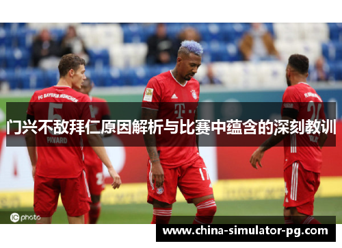 门兴不敌拜仁原因解析与比赛中蕴含的深刻教训