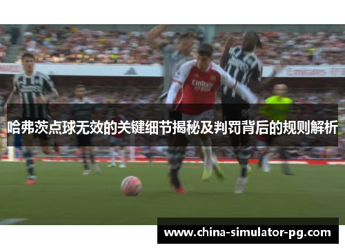 哈弗茨点球无效的关键细节揭秘及判罚背后的规则解析