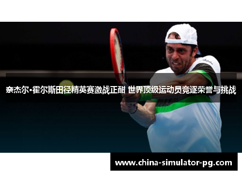 奈杰尔·霍尔斯田径精英赛激战正酣 世界顶级运动员竞逐荣誉与挑战