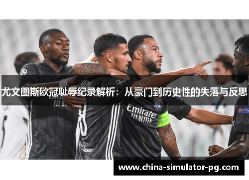 尤文图斯欧冠耻辱纪录解析：从豪门到历史性的失落与反思