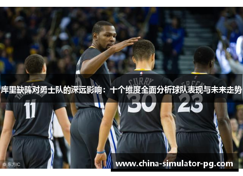 库里缺阵对勇士队的深远影响:十个维度全面分析球队表现与未来走势 库里缺阵对勇士队的深远影响:十个维度全面分析球队表现与未来走势