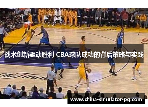 战术创新驱动胜利 CBA球队成功的背后策略与实践