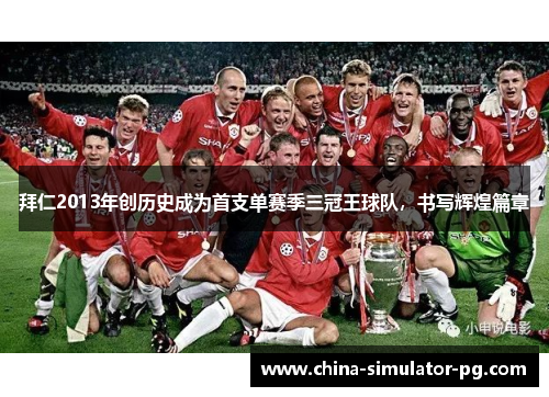 拜仁2013年创历史成为首支单赛季三冠王球队,书写辉煌篇章 拜仁2013年创历史成为首支单赛季三冠王球队,书写辉煌篇章