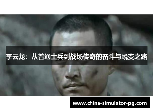 李云龙:从普通士兵到战场传奇的奋斗与蜕变之路 李云龙:从普通士兵到战场传奇的奋斗与蜕变之路
