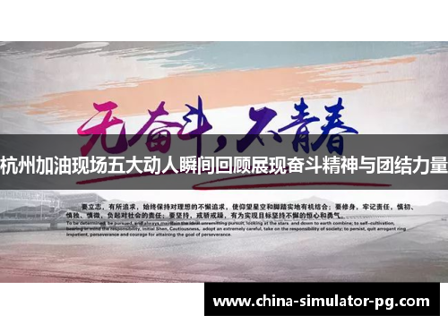 杭州加油现场五大动人瞬间回顾展现奋斗精神与团结力量