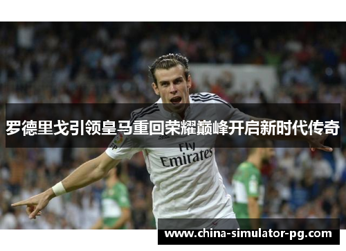 罗德里戈引领皇马重回荣耀巅峰开启新时代传奇