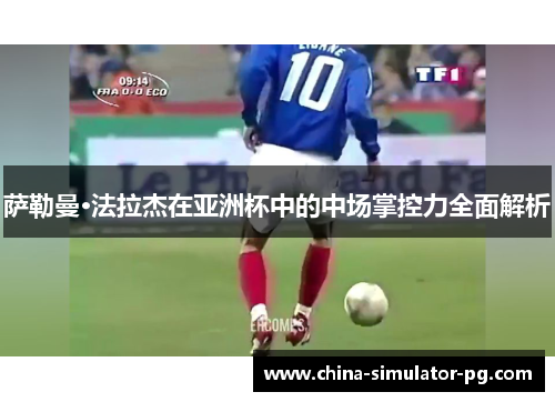 萨勒曼·法拉杰在亚洲杯中的中场掌控力全面解析