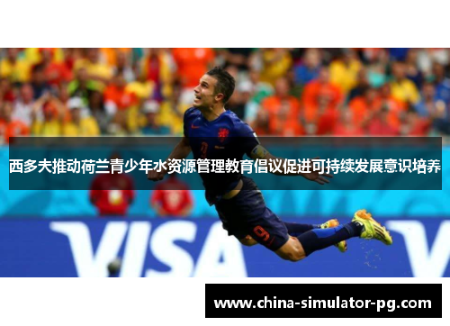 西多夫推动荷兰青少年水资源管理教育倡议促进可持续发展意识培养