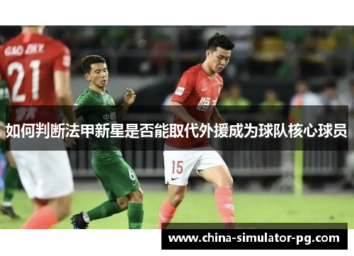 如何判断法甲新星是否能取代外援成为球队核心球员
