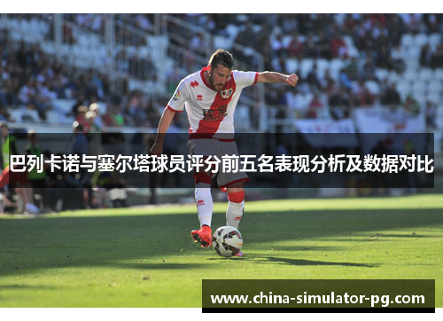 巴列卡诺与塞尔塔球员评分前五名表现分析及数据对比
