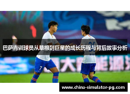 巴萨青训球员从草根到巨星的成长历程与背后故事分析