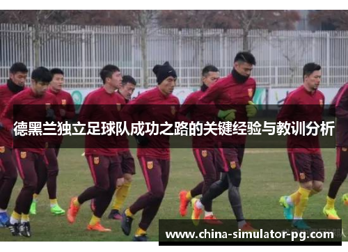 德黑兰独立足球队成功之路的关键经验与教训分析