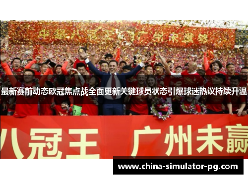 最新赛前动态欧冠焦点战全面更新关键球员状态引爆球迷热议持续升温 最新赛前动态欧冠焦点战全面更新关键球员状态引爆球迷热议持续升温