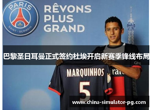 巴黎圣日耳曼正式签约杜埃开启新赛季锋线布局