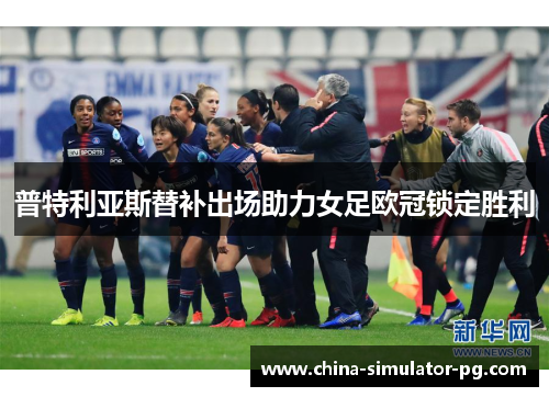普特利亚斯替补出场助力女足欧冠锁定胜利