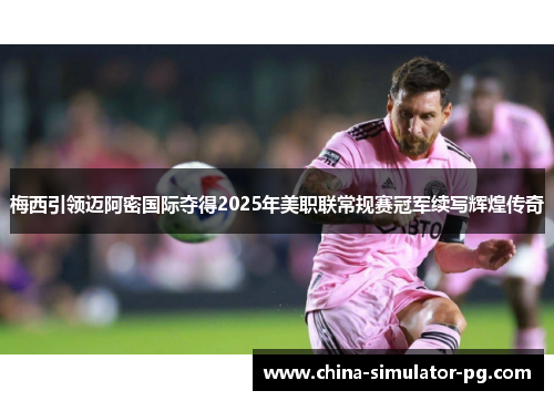 梅西引领迈阿密国际夺得2025年美职联常规赛冠军续写辉煌传奇 梅西引领迈阿密国际夺得2025年美职联常规赛冠军续写辉煌传奇