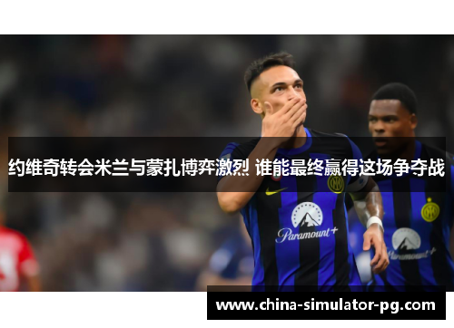 约维奇转会米兰与蒙扎博弈激烈 谁能最终赢得这场争夺战 约维奇转会米兰与蒙扎博弈激烈 谁能最终赢得这场争夺战