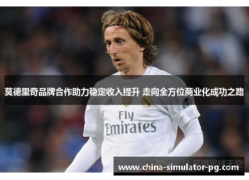 莫德里奇品牌合作助力稳定收入提升 走向全方位商业化成功之路