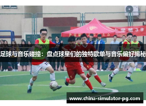 足球与音乐碰撞：盘点球星们的独特歌单与音乐偏好揭秘