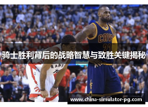 骑士胜利背后的战略智慧与致胜关键揭秘