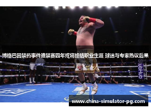 博格巴因禁药事件遭禁赛四年或将终结职业生涯 球迷与专家热议后果 博格巴因禁药事件遭禁赛四年或将终结职业生涯 球迷与专家热议后果