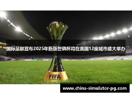 国际足联宣布2025年新版世俱杯将在美国12座城市盛大举办 国际足联宣布2025年新版世俱杯将在美国12座城市盛大举办